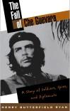 THE FALL OF CHE GUEVARA A Story of Soldiers, Spies and Diplomats cover image