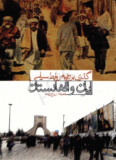 گذری بر تاریخ روابط سیاسی ایران و افغانستان
